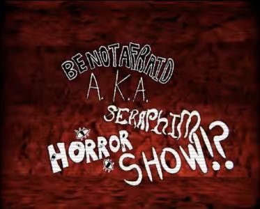 Be Not Afraid A.K.A Seraphim Horror Show!?